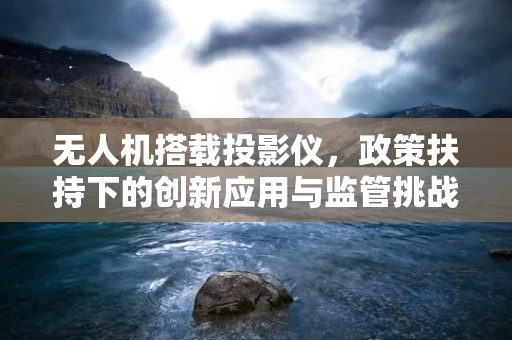 无人机搭载投影仪，政策扶持下的创新应用与监管挑战