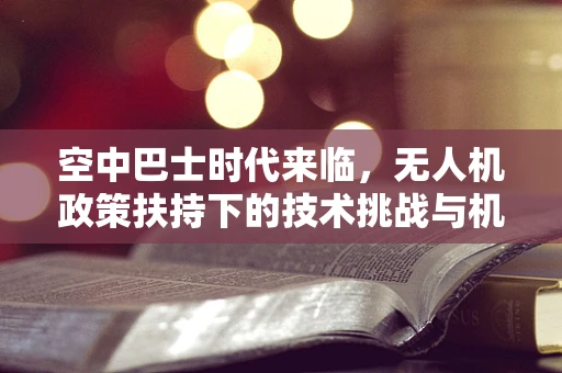空中巴士时代来临，无人机政策扶持下的技术挑战与机遇？