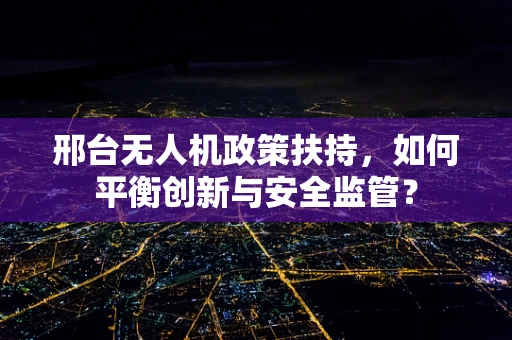 邢台无人机政策扶持，如何平衡创新与安全监管？