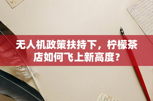 无人机政策扶持下，柠檬茶店如何飞上新高度？