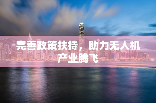 完善政策扶持，助力无人机产业腾飞