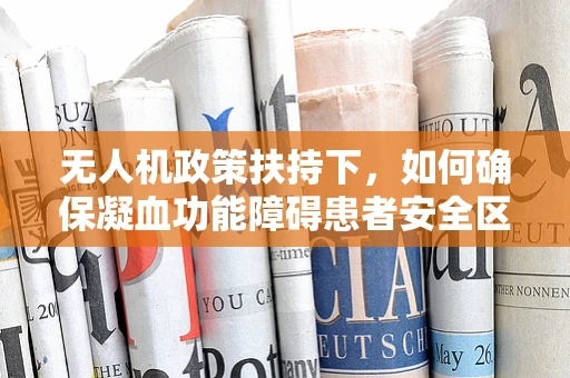 无人机政策扶持下，如何确保凝血功能障碍患者安全区域？