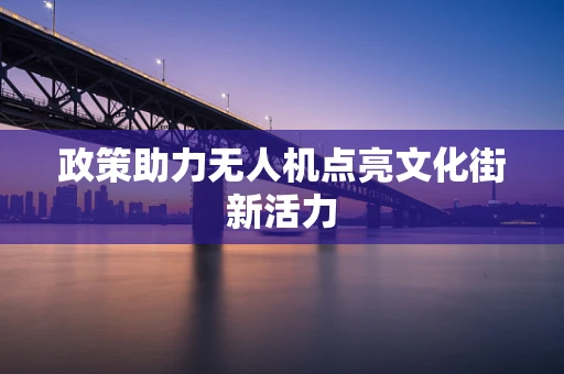 政策助力无人机点亮文化街新活力