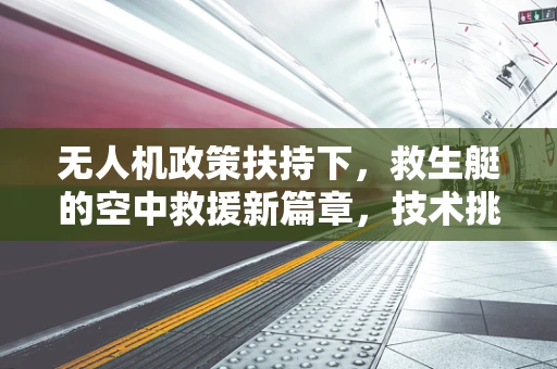 无人机政策扶持下，救生艇的空中救援新篇章，技术挑战与机遇？