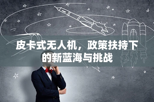 皮卡式无人机，政策扶持下的新蓝海与挑战