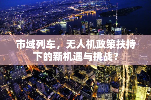 市域列车，无人机政策扶持下的新机遇与挑战？