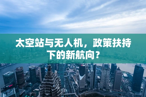 太空站与无人机，政策扶持下的新航向？