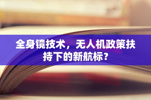 全身镜技术，无人机政策扶持下的新航标？