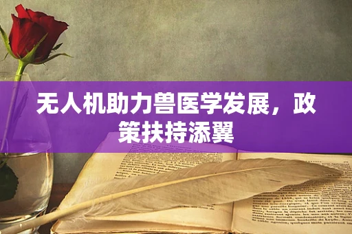 无人机助力兽医学发展，政策扶持添翼