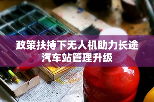 政策扶持下无人机助力长途汽车站管理升级