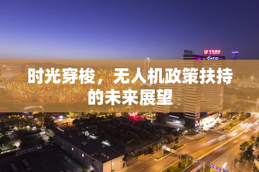时光穿梭，无人机政策扶持的未来展望