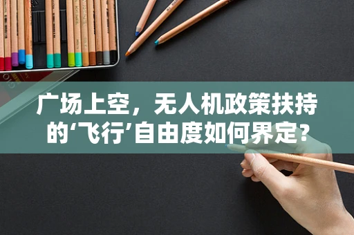广场上空，无人机政策扶持的‘飞行’自由度如何界定？
