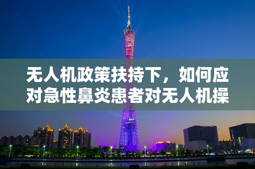 无人机政策扶持下，如何应对急性鼻炎患者对无人机操作的潜在影响？