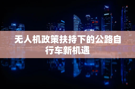 无人机政策扶持下的公路自行车新机遇