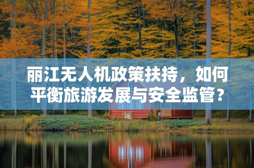 丽江无人机政策扶持，如何平衡旅游发展与安全监管？