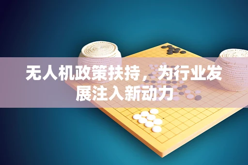 无人机政策扶持，为行业发展注入新动力