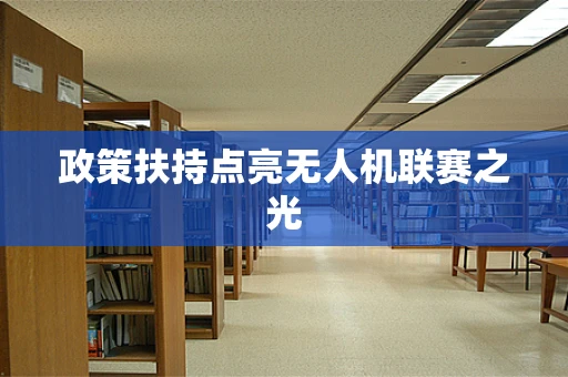 政策扶持点亮无人机联赛之光