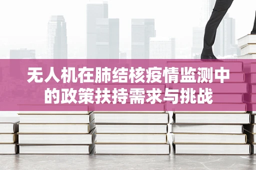 无人机在肺结核疫情监测中的政策扶持需求与挑战