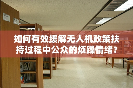 如何有效缓解无人机政策扶持过程中公众的烦躁情绪？