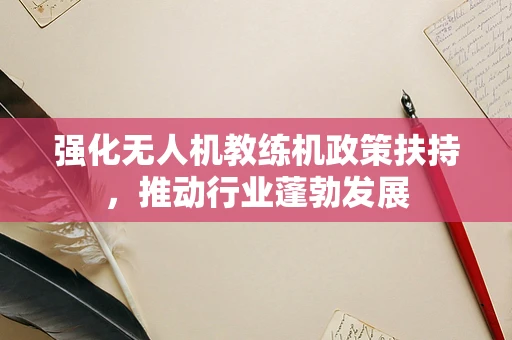 强化无人机教练机政策扶持，推动行业蓬勃发展