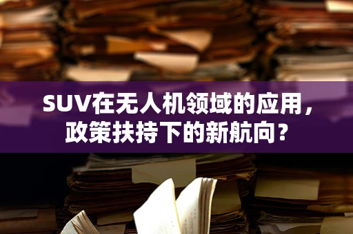 SUV在无人机领域的应用，政策扶持下的新航向？