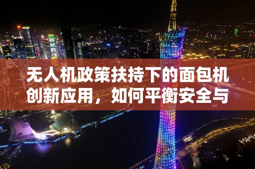 无人机政策扶持下的面包机创新应用，如何平衡安全与创新？