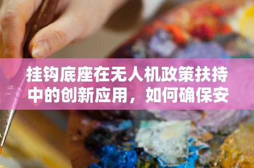 挂钩底座在无人机政策扶持中的创新应用，如何确保安全与效率的双重提升？