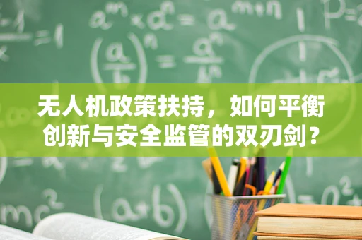 无人机政策扶持，如何平衡创新与安全监管的双刃剑？