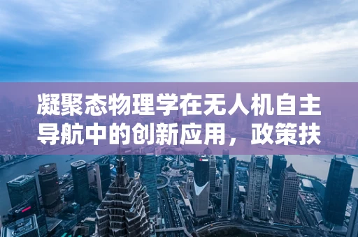 凝聚态物理学在无人机自主导航中的创新应用，政策扶持的挑战与机遇？