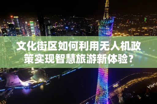 文化街区如何利用无人机政策实现智慧旅游新体验？