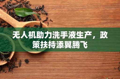 无人机助力洗手液生产，政策扶持添翼腾飞