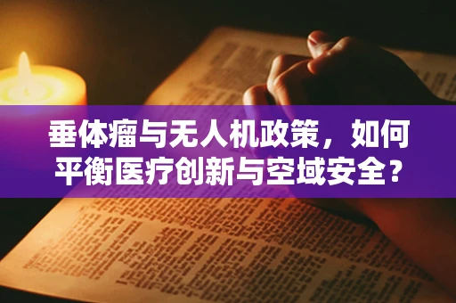 垂体瘤与无人机政策，如何平衡医疗创新与空域安全？