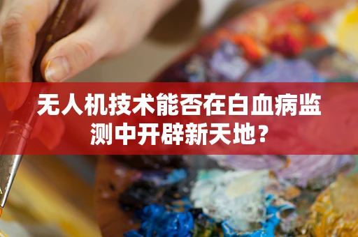 无人机技术能否在白血病监测中开辟新天地？