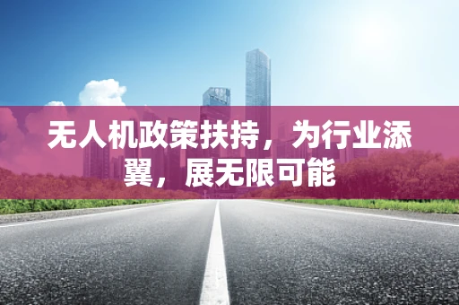 无人机政策扶持，为行业添翼，展无限可能
