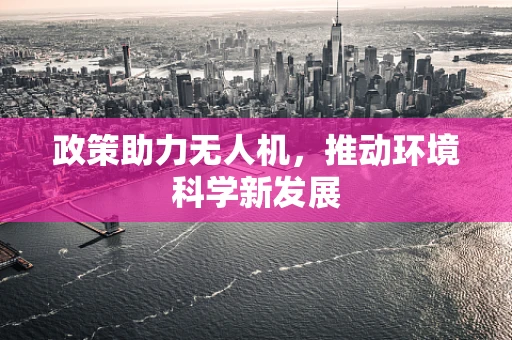 政策助力无人机，推动环境科学新发展