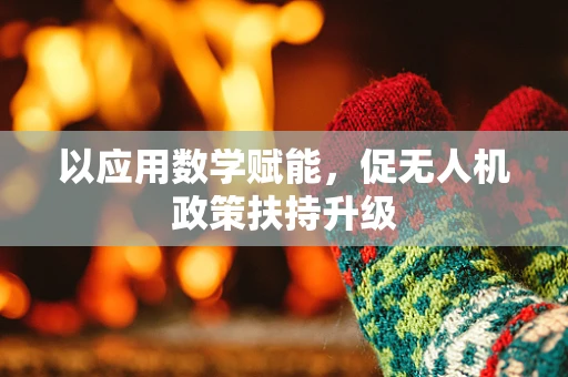 以应用数学赋能，促无人机政策扶持升级