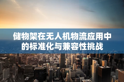 储物架在无人机物流应用中的标准化与兼容性挑战