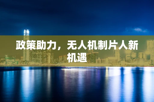 政策助力，无人机制片人新机遇