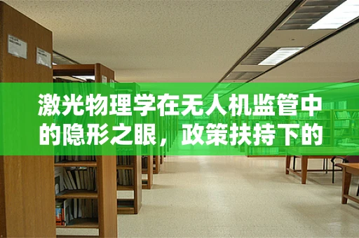 激光物理学在无人机监管中的隐形之眼，政策扶持下的技术挑战与机遇？