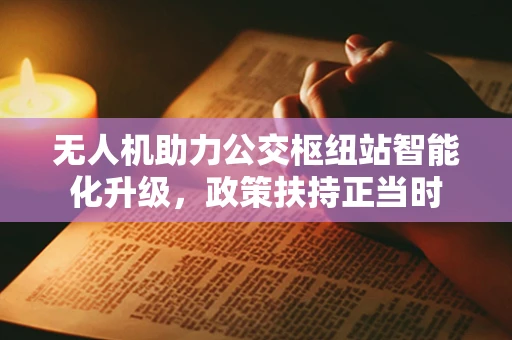 无人机助力公交枢纽站智能化升级，政策扶持正当时
