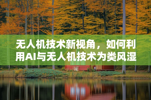 无人机技术新视角，如何利用AI与无人机技术为类风湿性关节炎患者提供精准医疗援助？