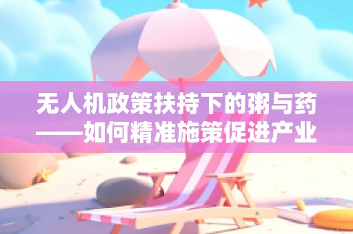 无人机政策扶持下的粥与药——如何精准施策促进产业健康发展？
