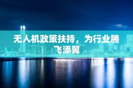 无人机政策扶持，为行业腾飞添翼
