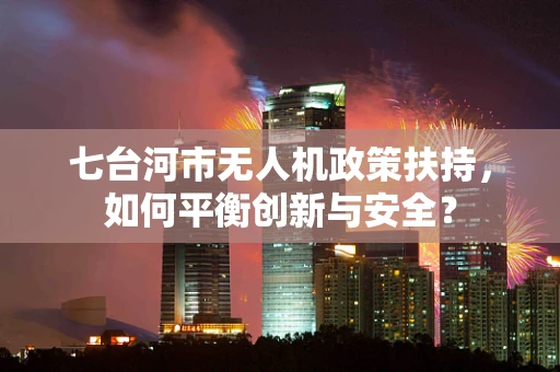 七台河市无人机政策扶持，如何平衡创新与安全？