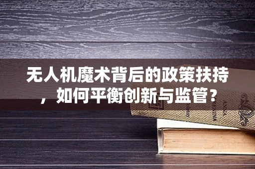 无人机魔术背后的政策扶持，如何平衡创新与监管？