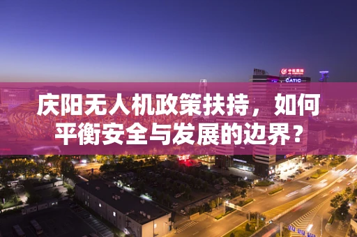 庆阳无人机政策扶持，如何平衡安全与发展的边界？