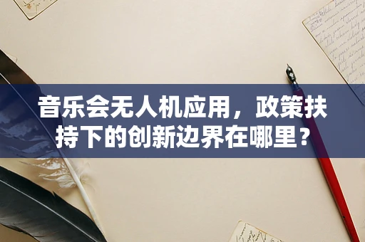 音乐会无人机应用，政策扶持下的创新边界在哪里？