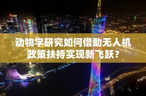 动物学研究如何借助无人机政策扶持实现新飞跃？