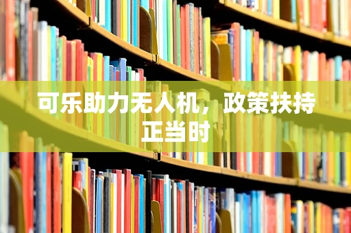 可乐助力无人机，政策扶持正当时