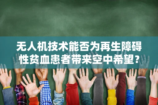 无人机技术能否为再生障碍性贫血患者带来空中希望？